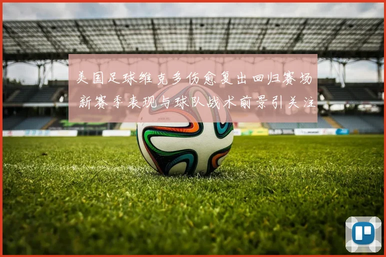 美国足球维克多伤愈复出回归赛场 新赛季表现与球队战术前景引关注