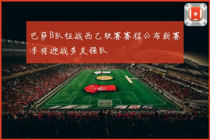 巴萨B队征战西乙联赛赛程公布新赛季将迎战多支强队