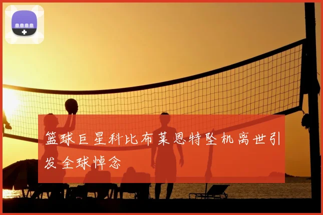 篮球巨星科比布莱恩特坠机离世引发全球悼念