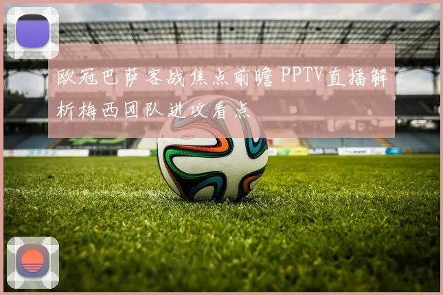 欧冠巴萨客战焦点前瞻 PPTV直播解析梅西团队进攻看点