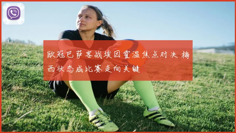 欧冠巴萨客战埃因霍温焦点对决 梅西状态成比赛走向关键