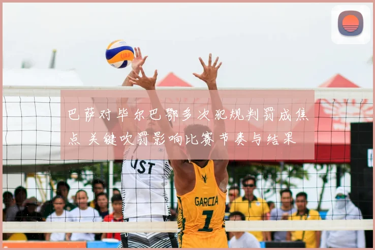 巴萨对毕尔巴鄂多次犯规判罚成焦点 关键吹罚影响比赛节奏与结果