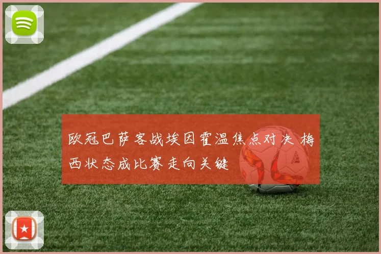 欧冠巴萨客战埃因霍温焦点对决 梅西状态成比赛走向关键