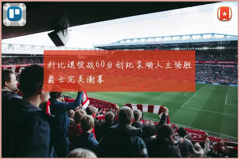 科比退役战60分创纪录湖人主场胜爵士完美谢幕