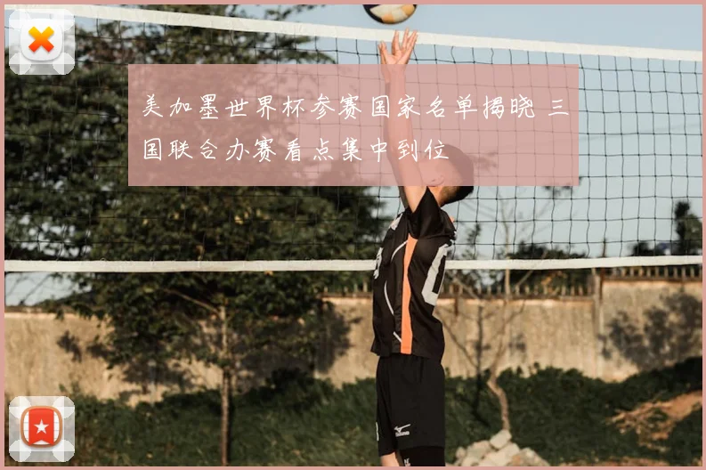 美加墨世界杯参赛国家名单揭晓 三国联合办赛看点集中到位