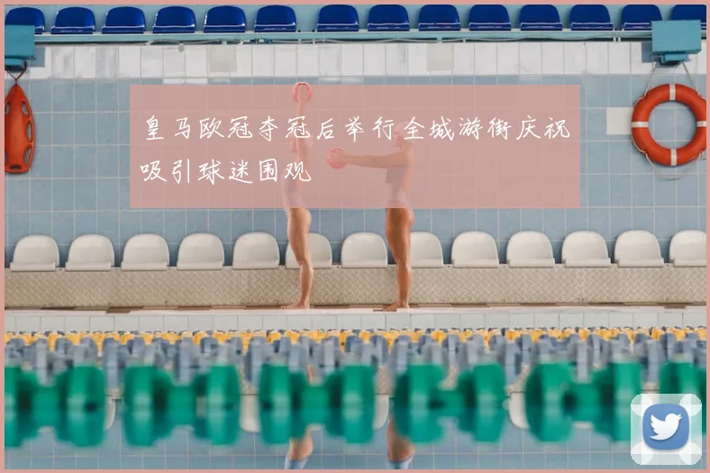 皇马欧冠夺冠后举行全城游街庆祝吸引球迷围观