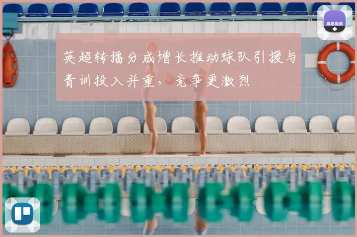 英超转播分成增长推动球队引援与青训投入并重，竞争更激烈