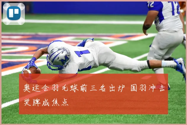 奥运会羽毛球前三名出炉 国羽冲击奖牌成焦点