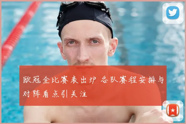 欧冠全比赛表出炉 各队赛程安排与对阵看点引关注