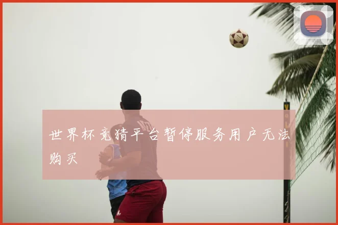 世界杯竞猜平台暂停服务用户无法购买