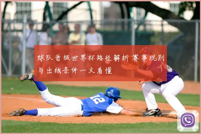 球队晋级世界杯路径解析 赛事规则与出线条件一文看懂