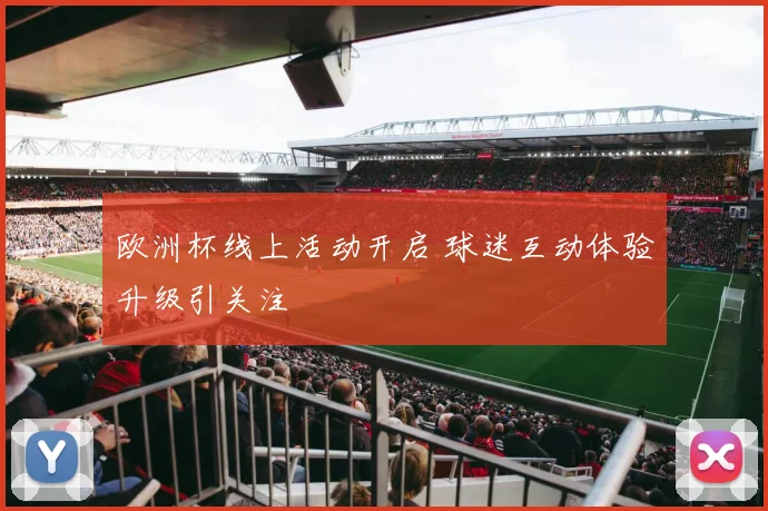欧洲杯线上活动开启 球迷互动体验升级引关注