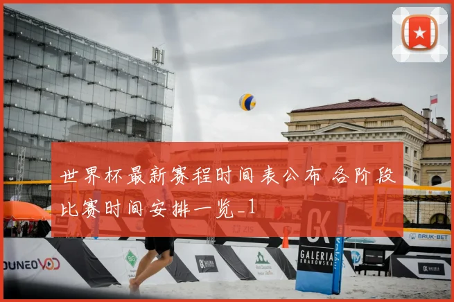 世界杯最新赛程时间表公布 各阶段比赛时间安排一览_1